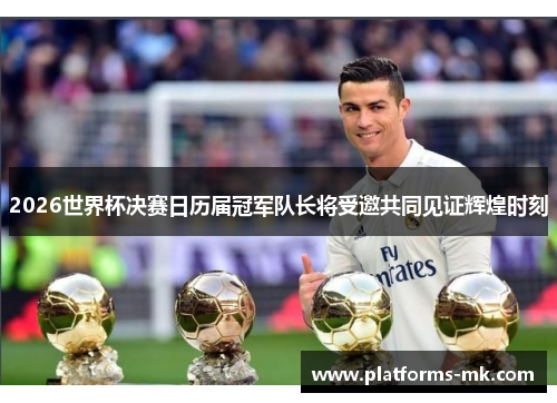 2026世界杯决赛日历届冠军队长将受邀共同见证辉煌时刻 2026世界杯决赛日历届冠军队长将受邀共同见证辉煌时刻
